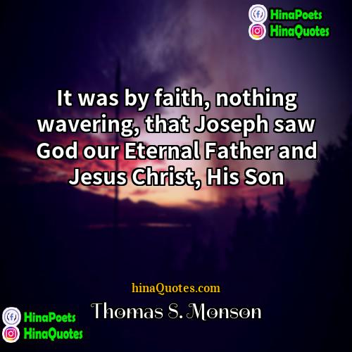 Thomas S Monson Quotes | It was by faith, nothing wavering, that